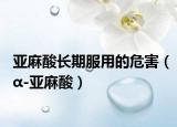 亞麻酸長期服用的危害（α-亞麻酸）