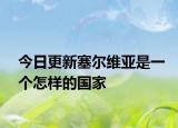 今日更新塞爾維亞是一個怎樣的國家