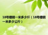 18號槽鋼一米多少斤（18號槽鋼一米多少公斤）