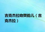 吉克杰拉吻樊韻兒（吉克杰拉）