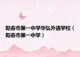 陽(yáng)春市第一中學(xué)華弘外語(yǔ)學(xué)校（陽(yáng)春市第一中學(xué)）