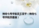 神舟七號(hào)宇航員王亞平（神舟七號(hào)宇航員是誰）