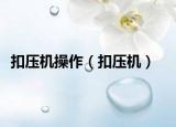 扣壓機(jī)操作（扣壓機(jī)）