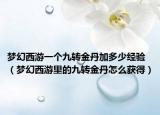 夢(mèng)幻西游一個(gè)九轉(zhuǎn)金丹加多少經(jīng)驗(yàn)（夢(mèng)幻西游里的九轉(zhuǎn)金丹怎么獲得）