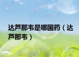 達蘆那韋是哪國藥（達蘆那韋）