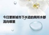 今日更新城市下水道的廁所水都流向哪里