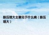 脈壓增大主要見(jiàn)于什么?。}壓增大）