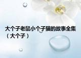 大個(gè)子老鼠小個(gè)子貓的故事全集（大個(gè)子）