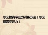 怎么提高專注力訓練方法（怎么提高專注力）