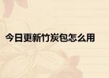今日更新竹炭包怎么用