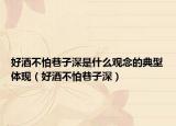 好酒不怕巷子深是什么觀念的典型體現(xiàn)（好酒不怕巷子深）