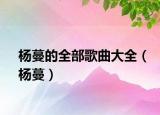 楊蔓的全部歌曲大全（楊蔓）