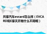 共享汽車evcard怎么樣（EVCARD和E享天開有什么不同呢）