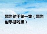 黑巖射手第一集（黑巖射手游戲版）