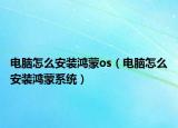 電腦怎么安裝鴻蒙os（電腦怎么安裝鴻蒙系統(tǒng)）
