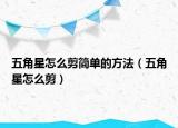 五角星怎么剪簡(jiǎn)單的方法（五角星怎么剪）