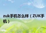 zuk手機怎么樣（ZUK手機）