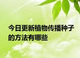 今日更新植物傳播種子的方法有哪些