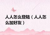 人人怎么登陸（人人怎么加好友）