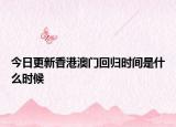 今日更新香港澳門回歸時(shí)間是什么時(shí)候
