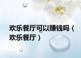 歡樂餐廳可以賺錢嗎（歡樂餐廳）