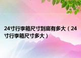 24寸行李箱尺寸到底有多大（24寸行李箱尺寸多大）