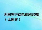 無(wú)國(guó)界行動(dòng)電視劇30集（無(wú)國(guó)界）