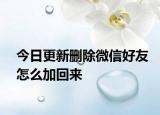 今日更新刪除微信好友怎么加回來(lái)