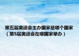 第五屆奧運(yùn)會主辦國家是哪個國家（第5屆奧運(yùn)會在哪國家舉辦）