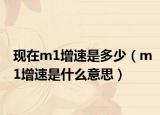 現(xiàn)在m1增速是多少（m1增速是什么意思）