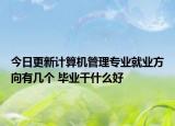 今日更新計(jì)算機(jī)管理專(zhuān)業(yè)就業(yè)方向有幾個(gè) 畢業(yè)干什么好