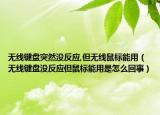 無線鍵盤突然沒反應,但無線鼠標能用（無線鍵盤沒反應但鼠標能用是怎么回事）