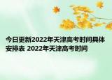 今日更新2022年天津高考時(shí)間具體安排表 2022年天津高考時(shí)間