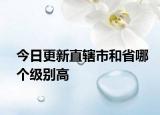 今日更新直轄市和省哪個(gè)級(jí)別高