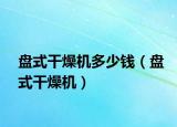 盤(pán)式干燥機(jī)多少錢（盤(pán)式干燥機(jī)）