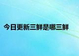 今日更新三鮮是哪三鮮