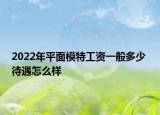 2022年平面模特工資一般多少 待遇怎么樣