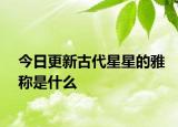 今日更新古代星星的雅稱(chēng)是什么