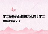 正三棱錐的軸測圖怎么畫（正三棱錐的定義）