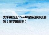 美孚黑霸王15w40是柴油機(jī)機(jī)油嗎（美孚黑霸王）