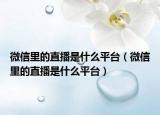 微信里的直播是什么平臺(tái)（微信里的直播是什么平臺(tái)）