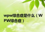 wpw綜合癥是什么（WPW綜合癥）