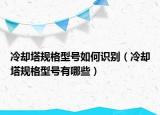 冷卻塔規(guī)格型號(hào)如何識(shí)別（冷卻塔規(guī)格型號(hào)有哪些）