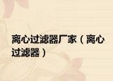 離心過(guò)濾器廠家（離心過(guò)濾器）