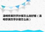 清明祭英烈手抄報(bào)怎么畫好看（清明祭英烈手抄報(bào)怎么畫）
