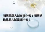 湘西鳳凰古城在哪個(gè)?。ㄏ嫖髅髦轼P凰古城是哪個(gè)?。? /></span></a>
                        <h2><a href=