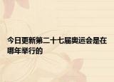 今日更新第二十七屆奧運會是在哪年舉行的