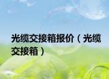 光纜交接箱報(bào)價(jià)（光纜交接箱）