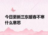 今日更新三東暖春不寒什么意思
