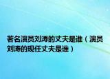 著名演員劉濤的丈夫是誰（演員劉濤的現(xiàn)任丈夫是誰）